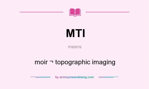 What does MTI mean? It stands for moir ¬ topographic imaging