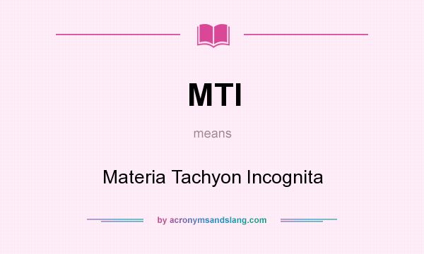 What does MTI mean? It stands for Materia Tachyon Incognita