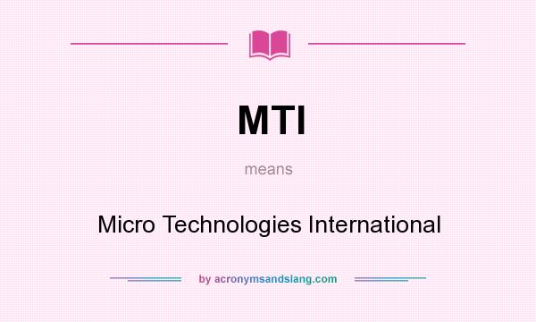 What does MTI mean? It stands for Micro Technologies International
