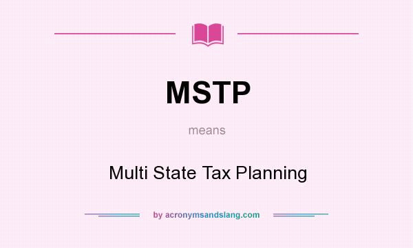 What does MSTP mean? It stands for Multi State Tax Planning