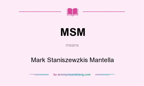 What does MSM mean? It stands for Mark Staniszewzkis Mantella