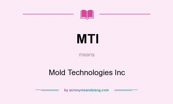 What does MTI mean? It stands for Mold Technologies Inc