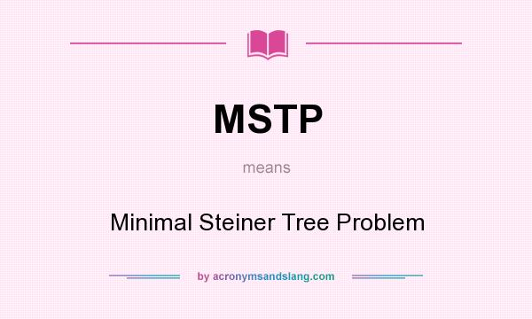 What does MSTP mean? It stands for Minimal Steiner Tree Problem