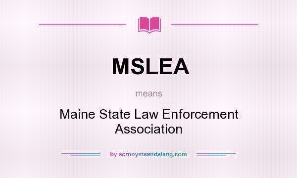 What does MSLEA mean? It stands for Maine State Law Enforcement Association