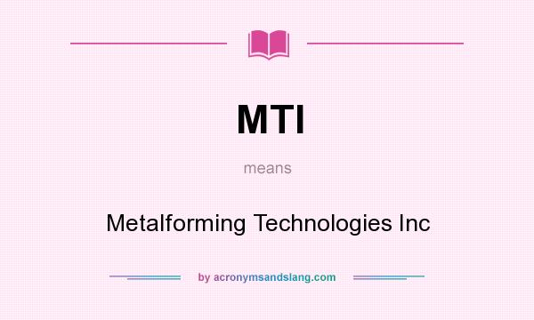 What does MTI mean? It stands for Metalforming Technologies Inc
