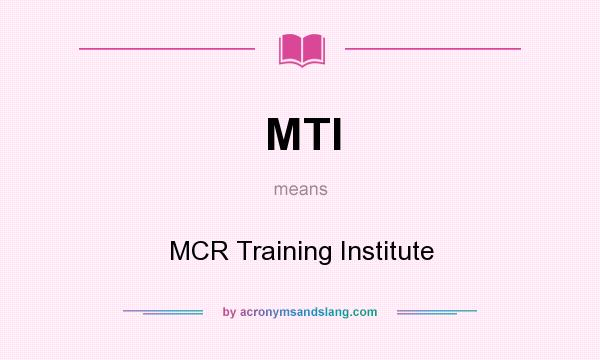 What does MTI mean? It stands for MCR Training Institute