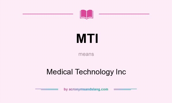 What does MTI mean? It stands for Medical Technology Inc