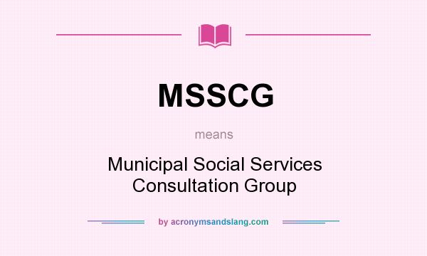 What does MSSCG mean? It stands for Municipal Social Services Consultation Group
