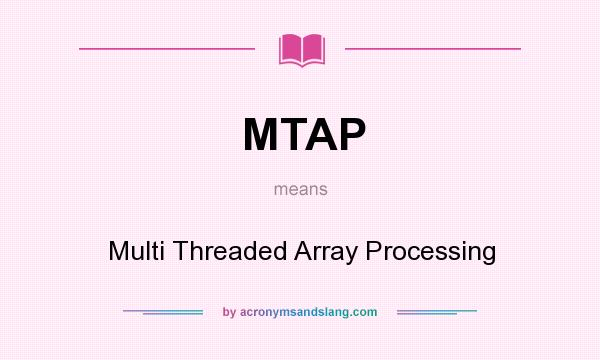 What does MTAP mean? It stands for Multi Threaded Array Processing