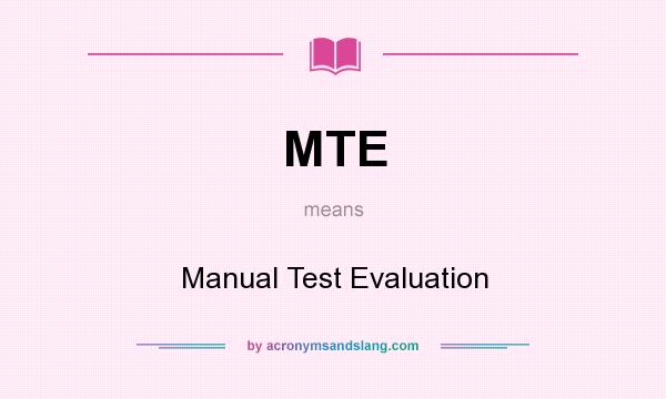 What does MTE mean? It stands for Manual Test Evaluation