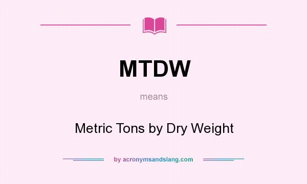 What does MTDW mean? It stands for Metric Tons by Dry Weight