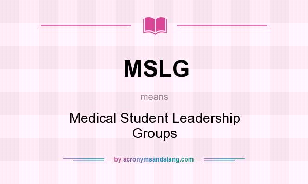 What does MSLG mean? It stands for Medical Student Leadership Groups