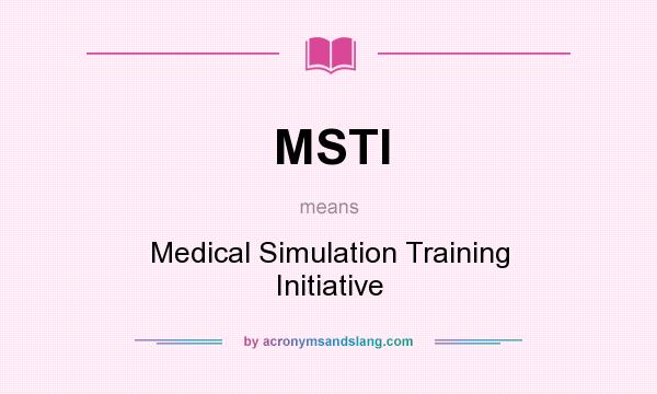 What does MSTI mean? It stands for Medical Simulation Training Initiative