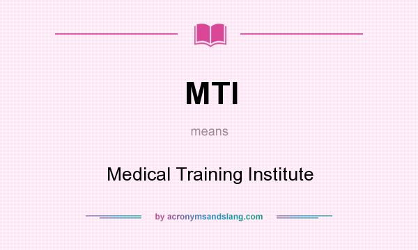 What does MTI mean? It stands for Medical Training Institute