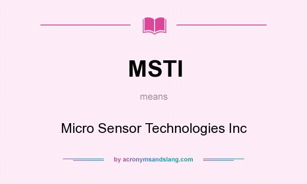 What does MSTI mean? It stands for Micro Sensor Technologies Inc