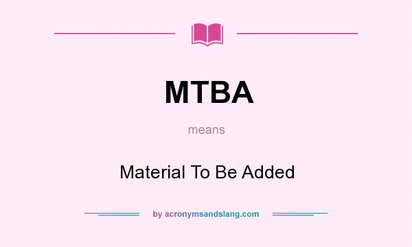 What does MTBA mean? It stands for Material To Be Added