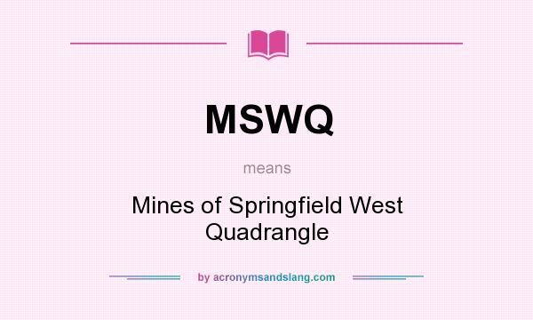 What does MSWQ mean? It stands for Mines of Springfield West Quadrangle