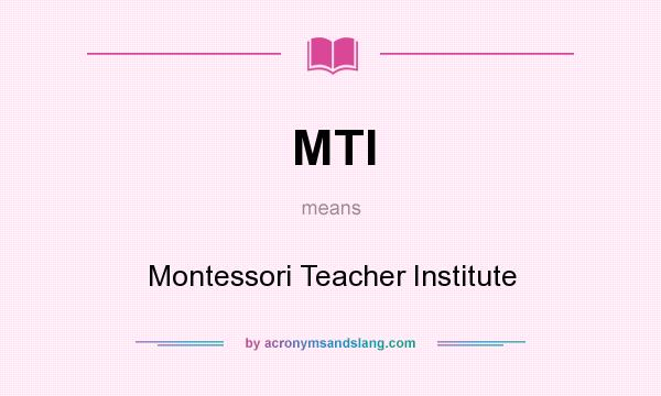 What does MTI mean? It stands for Montessori Teacher Institute