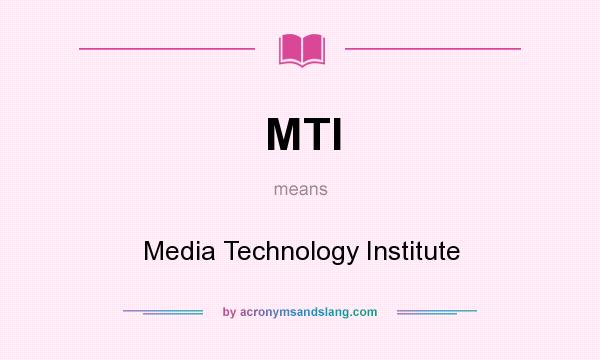 What does MTI mean? It stands for Media Technology Institute