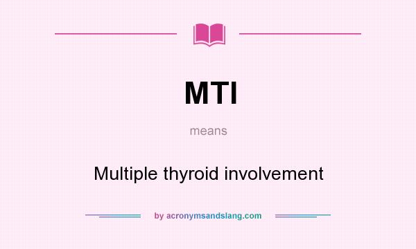 What does MTI mean? It stands for Multiple thyroid involvement