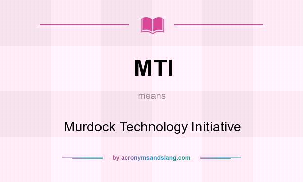 What does MTI mean? It stands for Murdock Technology Initiative