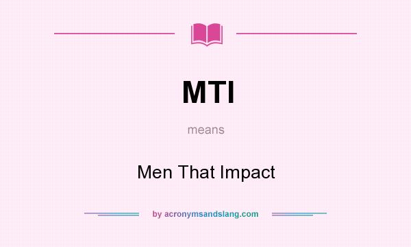 What does MTI mean? It stands for Men That Impact