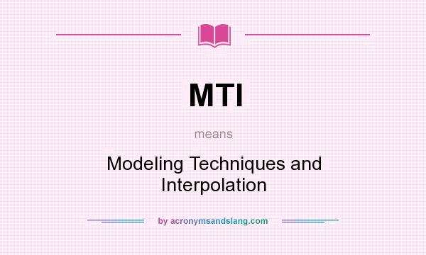 What does MTI mean? It stands for Modeling Techniques and Interpolation