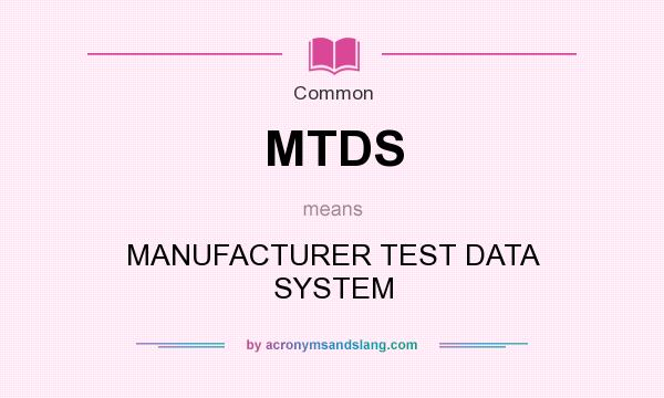What does MTDS mean? It stands for MANUFACTURER TEST DATA SYSTEM