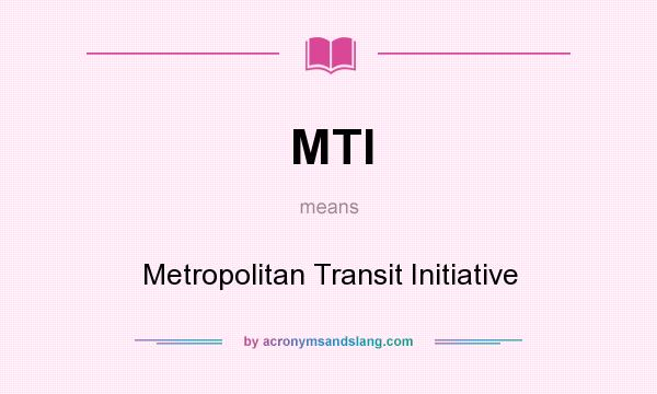 What does MTI mean? It stands for Metropolitan Transit Initiative