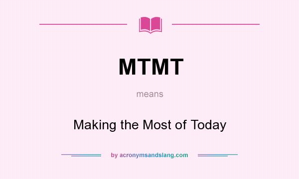 What does MTMT mean? It stands for Making the Most of Today