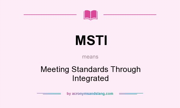 What does MSTI mean? It stands for Meeting Standards Through Integrated