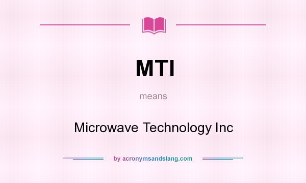 What does MTI mean? It stands for Microwave Technology Inc