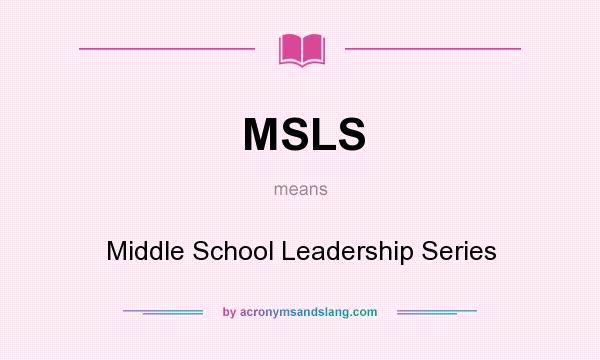 What does MSLS mean? It stands for Middle School Leadership Series
