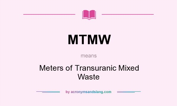 What does MTMW mean? It stands for Meters of Transuranic Mixed Waste