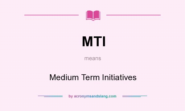 What does MTI mean? It stands for Medium Term Initiatives