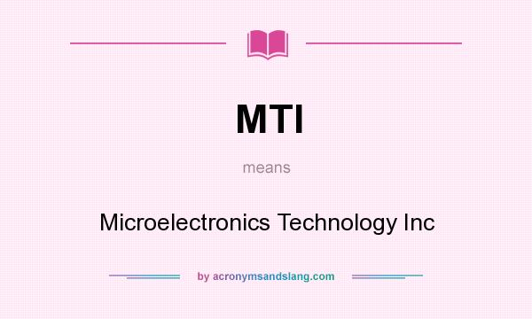 What does MTI mean? It stands for Microelectronics Technology Inc