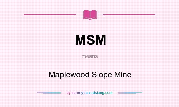 What does MSM mean? It stands for Maplewood Slope Mine