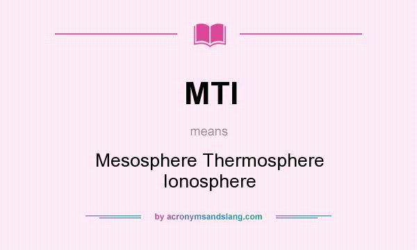 What does MTI mean? It stands for Mesosphere Thermosphere Ionosphere