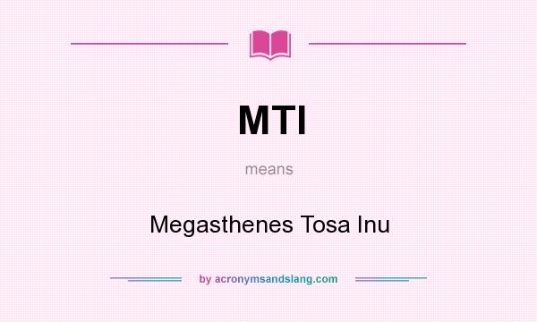 What does MTI mean? It stands for Megasthenes Tosa Inu
