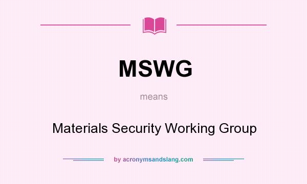 What does MSWG mean? It stands for Materials Security Working Group