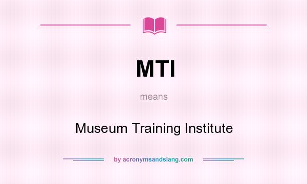 What does MTI mean? It stands for Museum Training Institute
