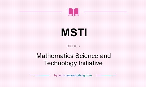 What does MSTI mean? It stands for Mathematics Science and Technology Initiative
