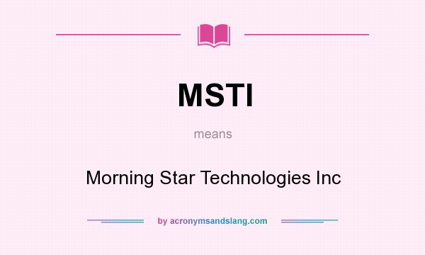 What does MSTI mean? It stands for Morning Star Technologies Inc