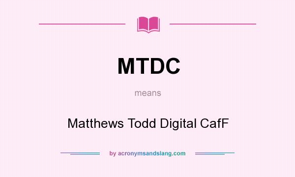 What does MTDC mean? It stands for Matthews Todd Digital CafF