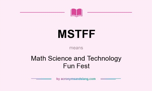 What does MSTFF mean? It stands for Math Science and Technology Fun Fest