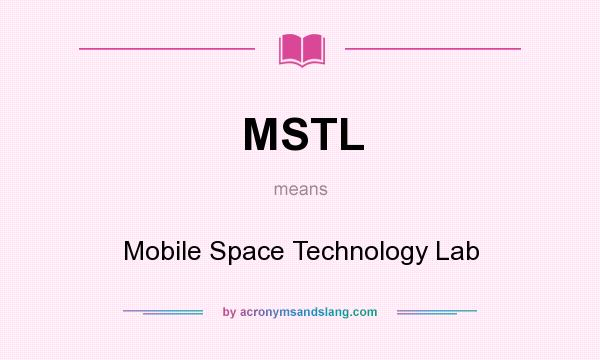 What does MSTL mean? It stands for Mobile Space Technology Lab