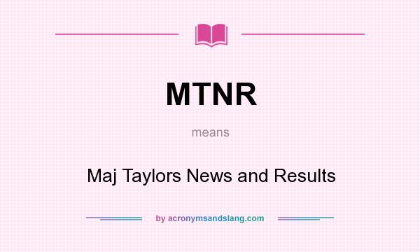 What does MTNR mean? It stands for Maj Taylors News and Results