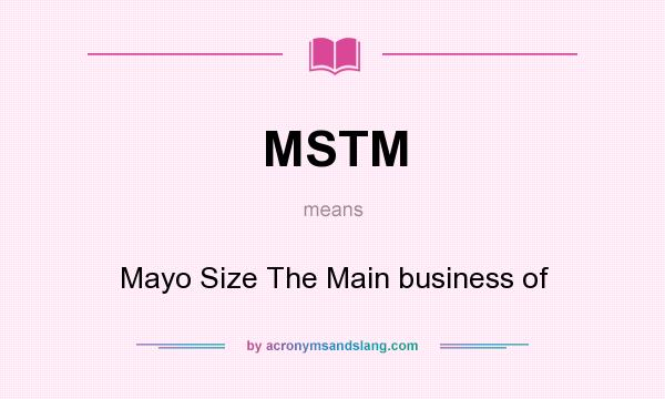 What does MSTM mean? It stands for Mayo Size The Main business of