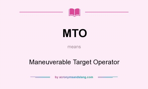 What does MTO mean? It stands for Maneuverable Target Operator