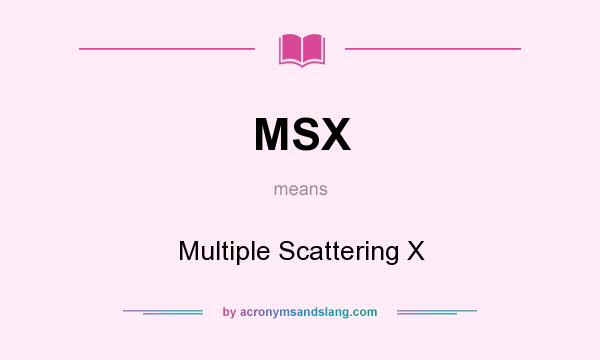What does MSX mean? It stands for Multiple Scattering X